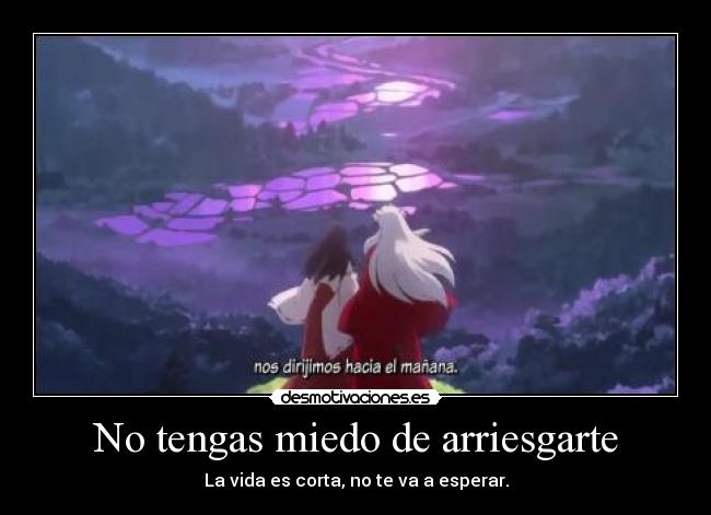 No tengas miedo de arriesgarte - La vida es corta, no te va a esperar.