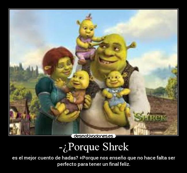 -¿Porque Shrek - es el mejor cuento de hadas? +Porque nos enseño que no hace falta ser
perfecto para tener un final feliz.