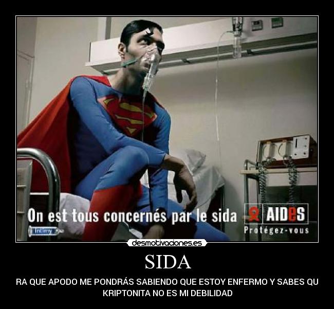 SIDA - AHORA QUE APODO ME PONDRÁS SABIENDO QUE ESTOY ENFERMO Y SABES QUE LA
KRIPTONITA NO ES MI DEBILIDAD