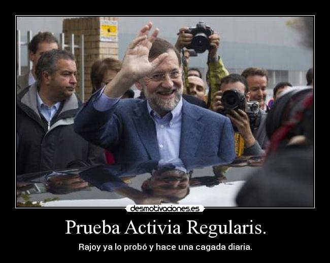 Prueba Activia Regularis. - Rajoy ya lo probó y hace una cagada diaria.