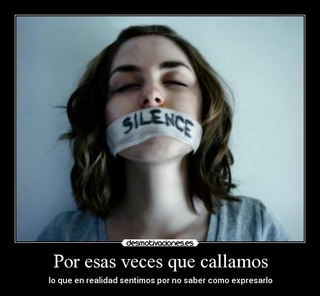 Por esas veces que callamos - lo que en realidad sentimos por no saber como expresarlo