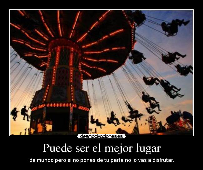 Puede ser el mejor lugar - de mundo pero si no pones de tu parte no lo vas a disfrutar.