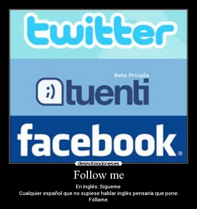 Follow me - En inglés: Sígueme
Cualquier español que no supiese hablar inglés pensaría que pone: Fóllame.