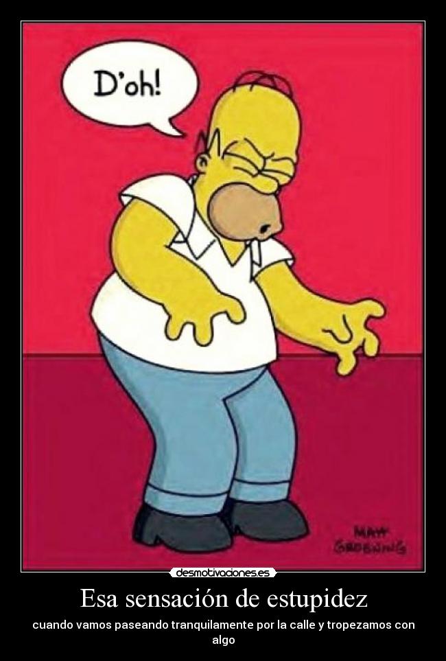 Esa sensación de estupidez - cuando vamos paseando tranquilamente por la calle y tropezamos con algo