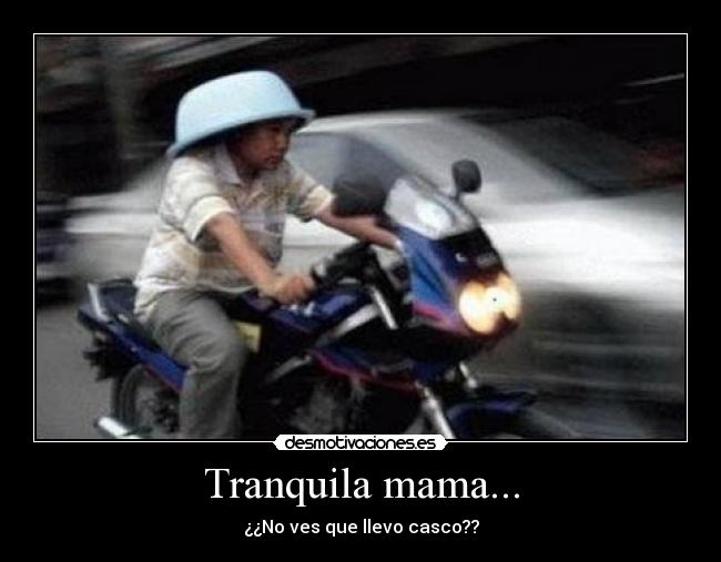 Tranquila mama... - ¿¿No ves que llevo casco??