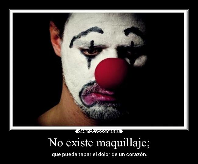 No existe maquillaje; - que pueda tapar el dolor de un corazón.