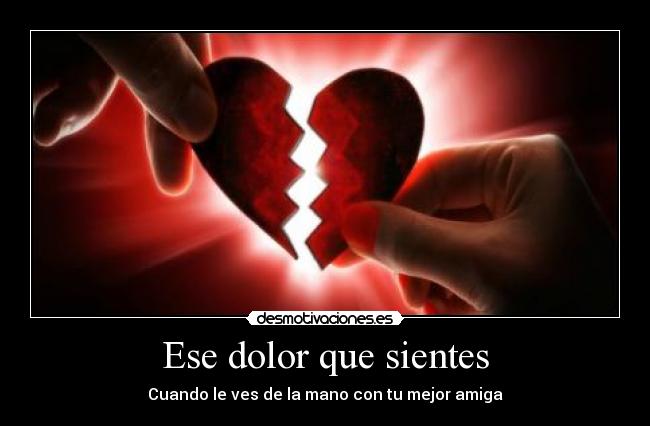 Ese dolor que sientes - Cuando le ves de la mano con tu mejor amiga