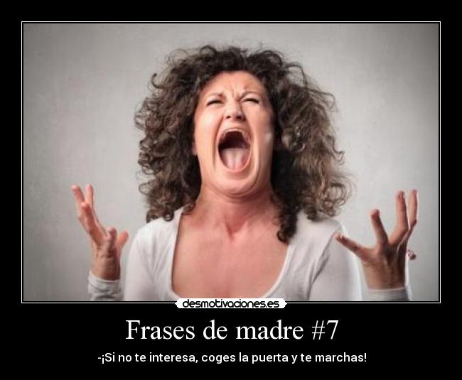 Frases de madre #7 - -¡Si no te interesa, coges la puerta y te marchas!