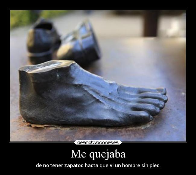 Me quejaba - de no tener zapatos hasta que vi un hombre sin pies.