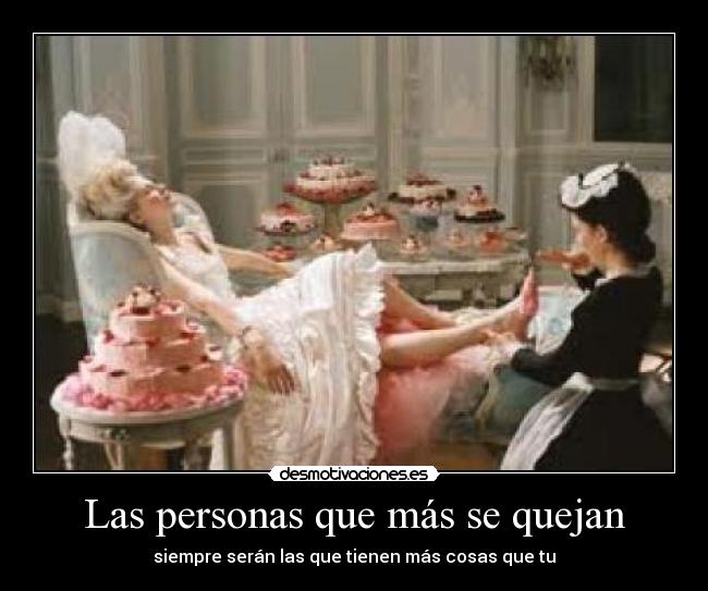 Las personas que más se quejan - siempre serán las que tienen más cosas que tu