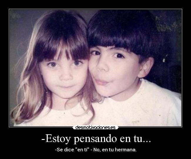 -Estoy pensando en tu... - -Se dice en tí - No, en tu hermana.