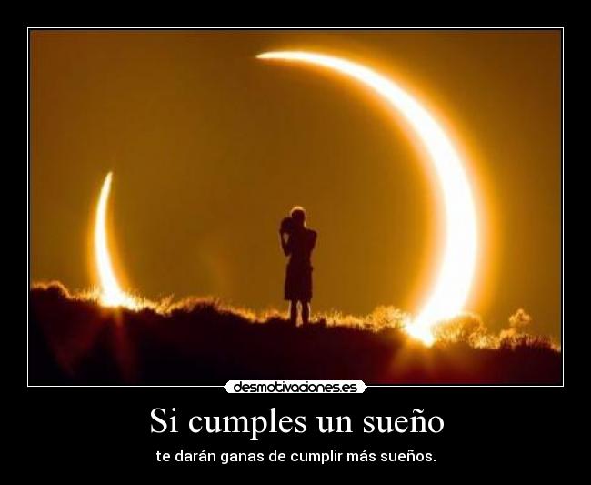 Si cumples un sueño - te darán ganas de cumplir más sueños.