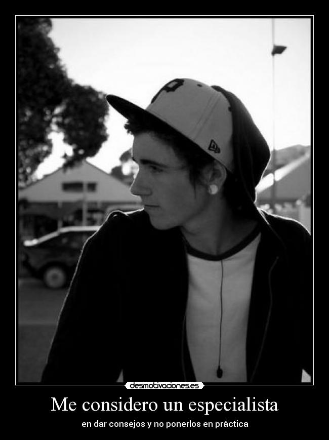 Me considero un especialista - en dar consejos y no ponerlos en práctica