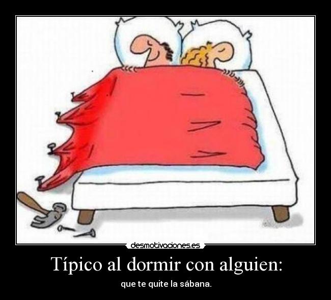 Típico al dormir con alguien: - que te quite la sábana.