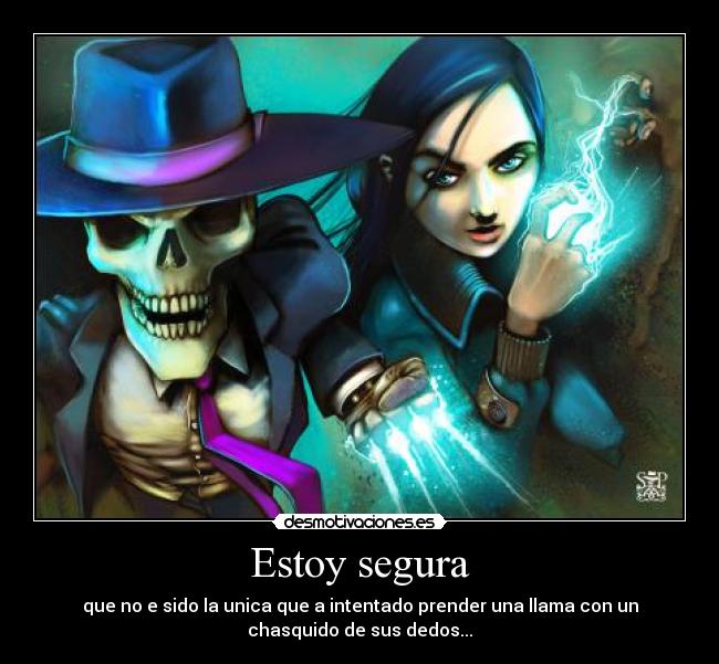 Estoy segura - que no e sido la unica que a intentado prender una llama con un
chasquido de sus dedos...