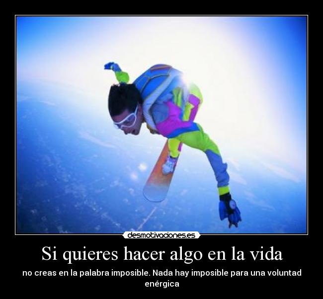 Si quieres hacer algo en la vida - no creas en la palabra imposible. Nada hay imposible para una voluntad enérgica