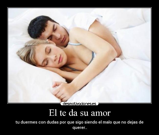 El te da su amor - tu duermes con dudas por que sigo siendo el malo que no dejas de querer..