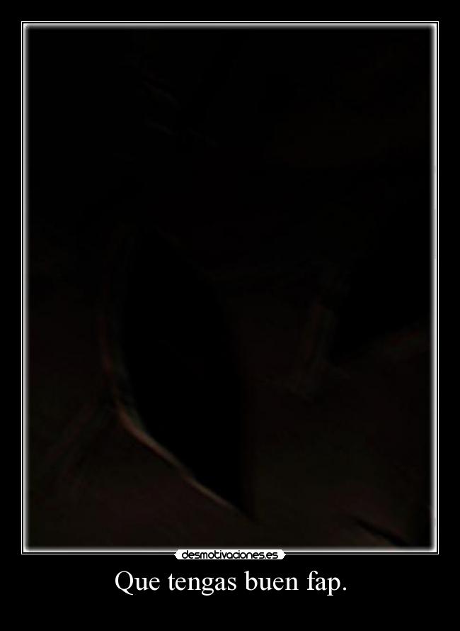 Que tengas buen fap. -