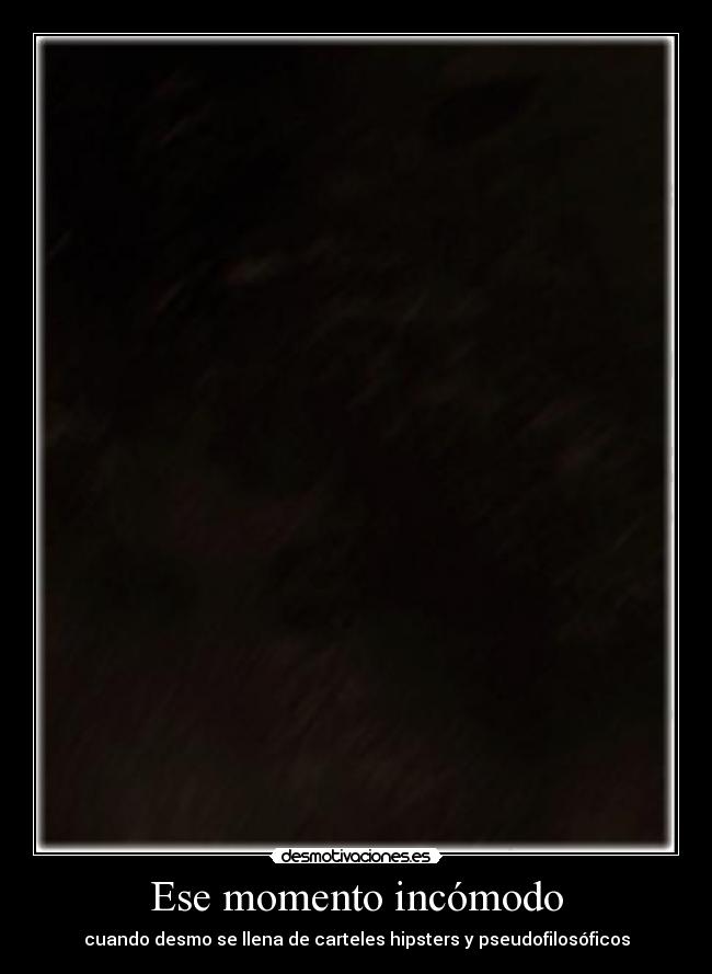 Ese momento incómodo - cuando desmo se llena de carteles hipsters y pseudofilosóficos