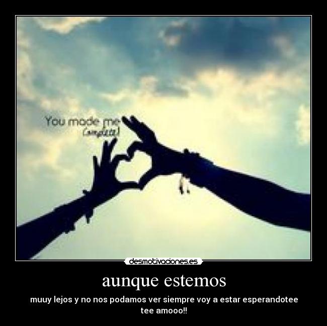 aunque estemos - muuy lejos y no nos podamos ver siempre voy a estar esperandotee
tee amooo!!