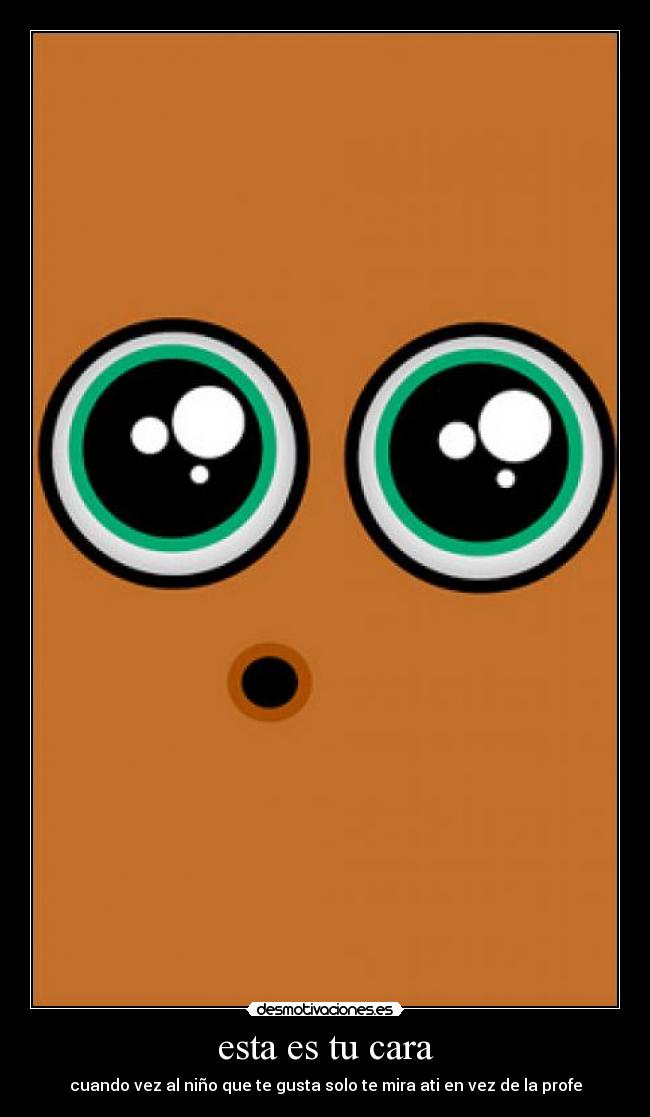 esta es tu cara - cuando vez al niño que te gusta solo te mira ati en vez de la profe
