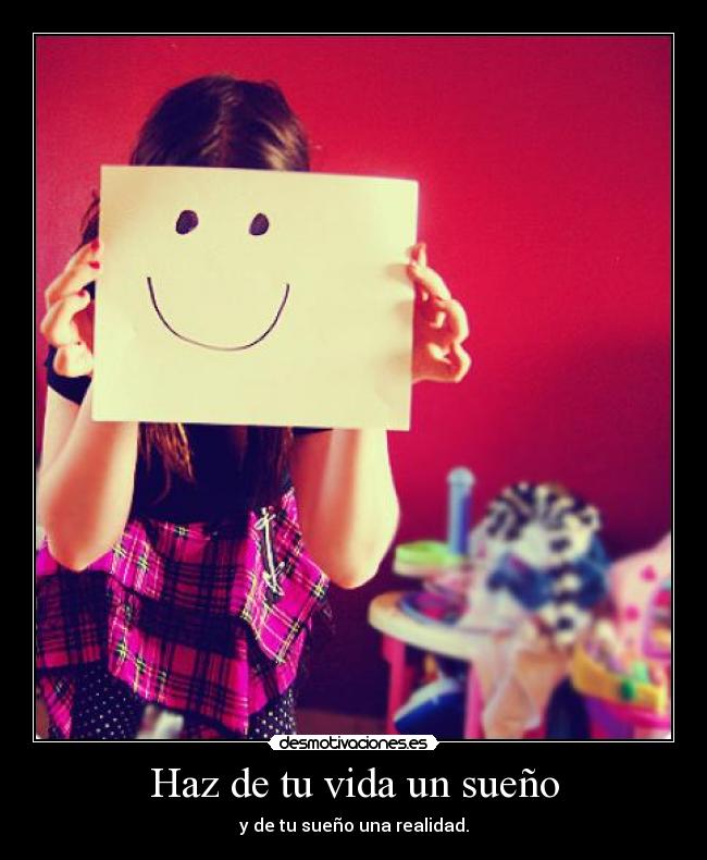 Haz de tu vida un sueño - y de tu sueño una realidad.