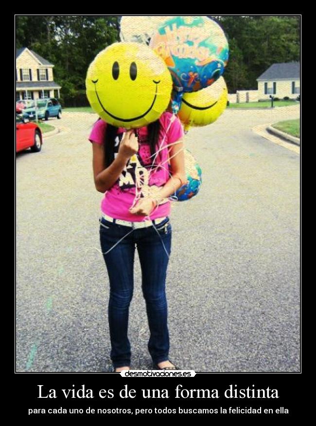 La vida es de una forma distinta - para cada uno de nosotros, pero todos buscamos la felicidad en ella