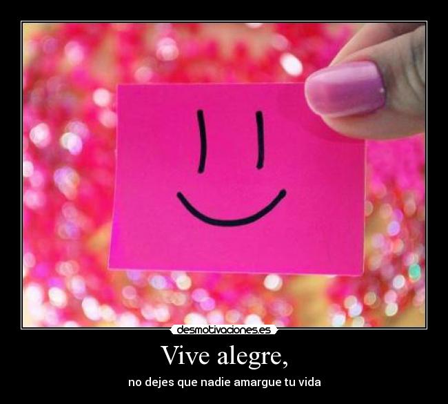 Vive alegre, - no dejes que nadie amargue tu vida