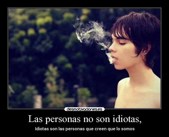Las personas no son idiotas, - Idiotas son las personas que creen que lo somos