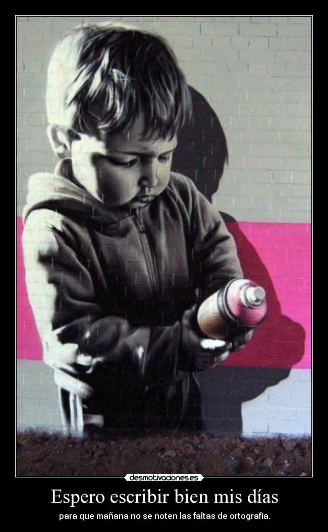 Espero escribir bien mis días - para que mañana no se noten las faltas de ortografía.