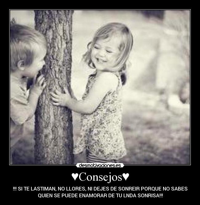 ♥Consejos♥ - !!! SI TE LASTIMAN, NO LLORES, NI DEJES DE SONREIR PORQUE NO SABES
QUIEN SE PUEDE ENAMORAR DE TU LNDA SONRISA!!!