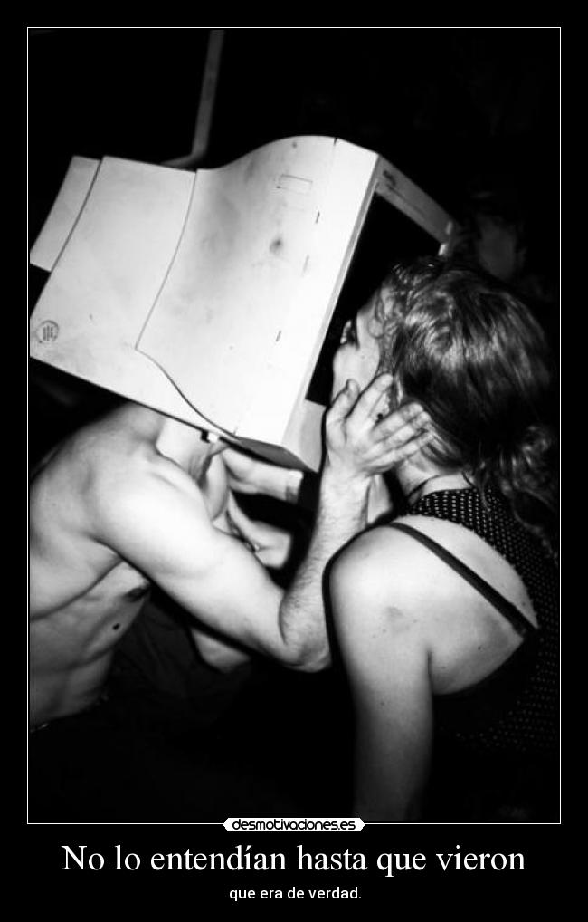 No lo entendían hasta que vieron - que era de verdad.