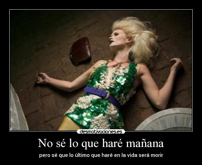 No sé lo que haré mañana - pero sé que lo último que haré en la vida será morir