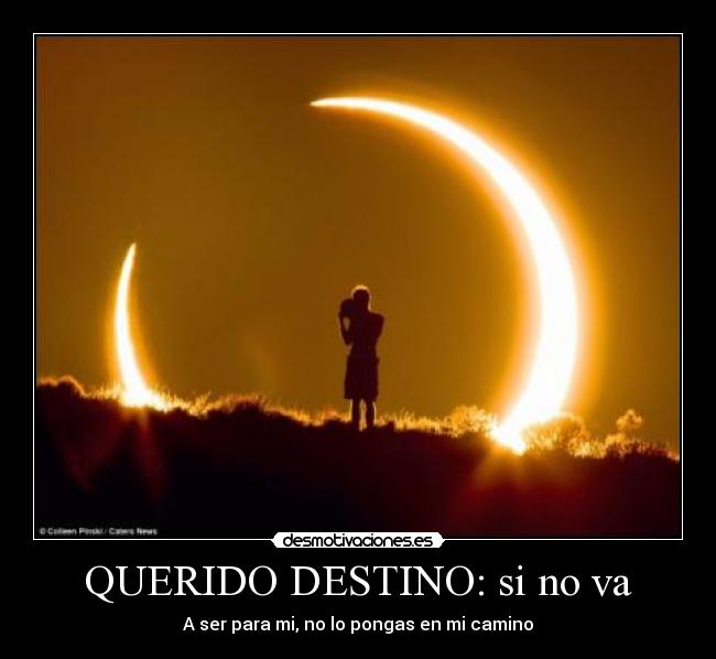 QUERIDO DESTINO: si no va - A ser para mi, no lo pongas en mi camino