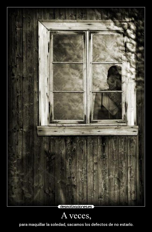 A veces, - para maquillar la soledad, sacamos los defectos de no estarlo.