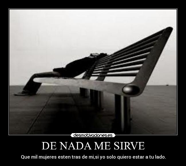 DE NADA ME SIRVE - Que mil mujeres esten tras de mi,si yo solo quiero estar a tu lado.