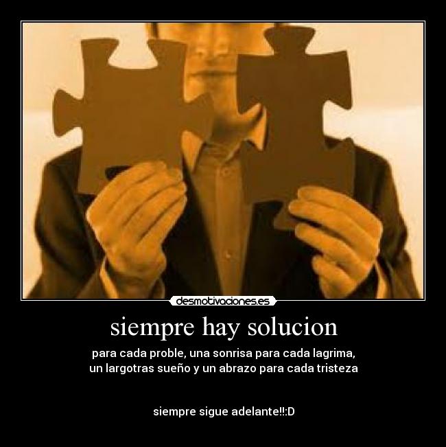 siempre hay solucion - para cada proble, una sonrisa para cada lagrima,
un largotras sueño y un abrazo para cada tristeza


siempre sigue adelante!!:D
♪♥♫