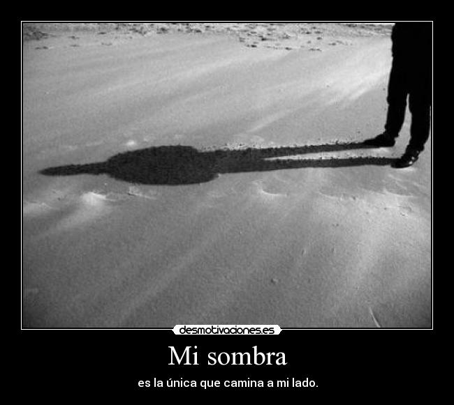 Mi sombra - es la única que camina a mi lado.