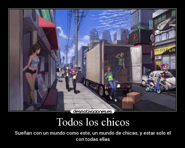 Todos los chicos - Sueñan con un mundo como este, un mundo de chicas, y estar solo el con todas ellas