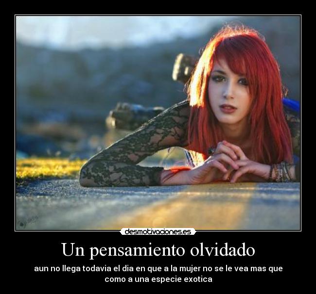 Un pensamiento olvidado - aun no llega todavia el dia en que a la mujer no se le vea mas que
como a una especie exotica