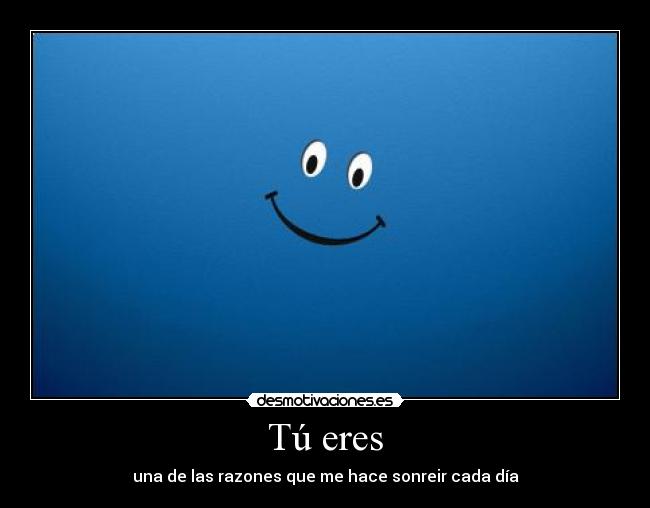 Tú eres - una de las razones que me hace sonreir cada día