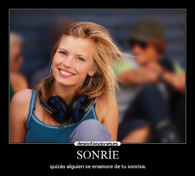 SONRÍE - quizás alguien se enamore de tu sonrisa.