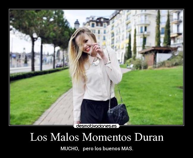 Los Malos Momentos Duran - MUCHO, pero los buenos MAS.