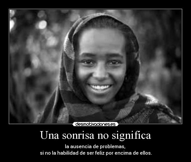 Una sonrisa no significa - la ausencia de problemas, 
si no la habilidad de ser feliz por encima de ellos.