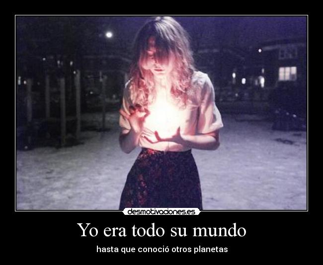 Yo era todo su mundo - hasta que conoció otros planetas
