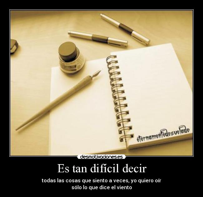 Es tan difícil decir - todas las cosas que siento a veces, yo quiero oír
sólo lo que dice el viento