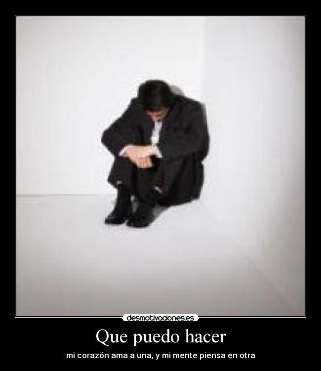 Que puedo hacer - mi corazón ama a una, y mi mente piensa en otra