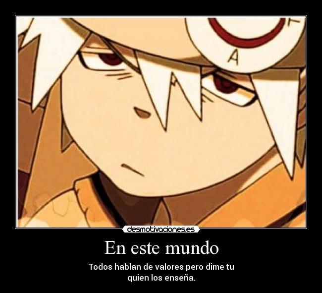 En este mundo - Todos hablan de valores pero dime tu
quien los enseña.