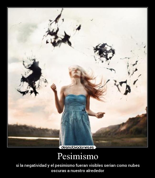 Pesimismo - si la negatividad y el pesimismo fueran visibles serian como nubes
oscuras a nuestro alrededor