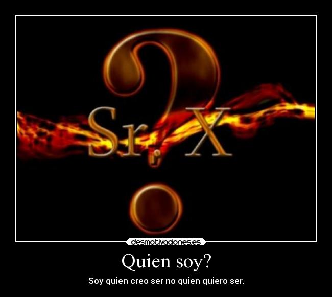 Quien soy? - Soy quien creo ser no quien quiero ser.